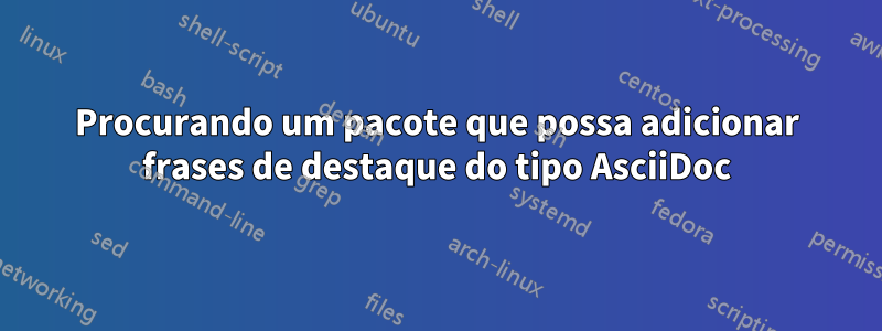 Procurando um pacote que possa adicionar frases de destaque do tipo AsciiDoc