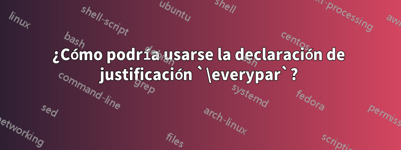 ¿Cómo podría usarse la declaración de justificación `\everypar`?