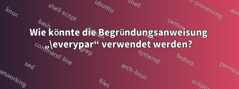 Wie könnte die Begründungsanweisung „\everypar“ verwendet werden?