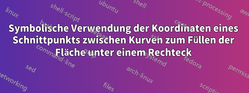 Symbolische Verwendung der Koordinaten eines Schnittpunkts zwischen Kurven zum Füllen der Fläche unter einem Rechteck