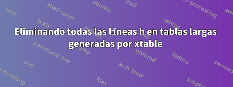 Eliminando todas las líneas h en tablas largas generadas por xtable