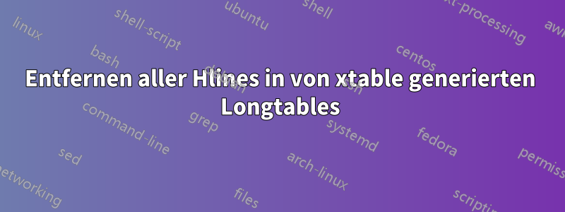 Entfernen aller Hlines in von xtable generierten Longtables