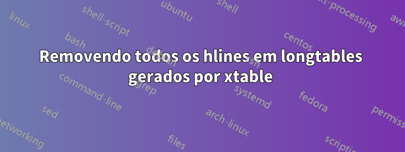 Removendo todos os hlines em longtables gerados por xtable