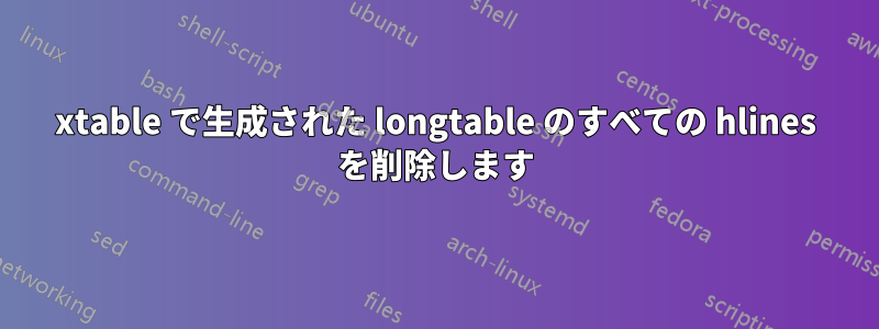 xtable で生成された longtable のすべての hlines を削除します