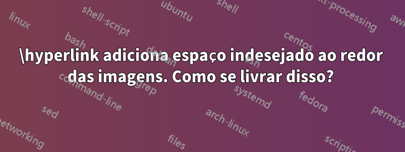 \hyperlink adiciona espaço indesejado ao redor das imagens. Como se livrar disso?