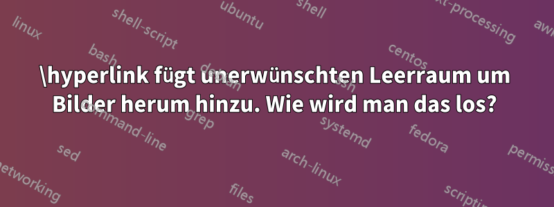 \hyperlink fügt unerwünschten Leerraum um Bilder herum hinzu. Wie wird man das los?