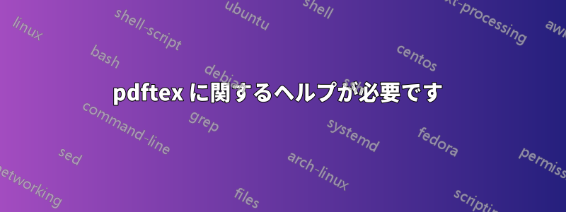 pdftex に関するヘルプが必要です 