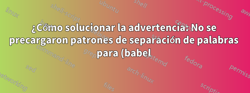 ¿Cómo solucionar la advertencia: No se precargaron patrones de separación de palabras para (babel) el idioma "portugués"?