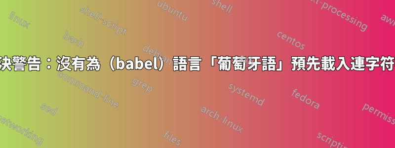 如何解決警告：沒有為（babel）語言「葡萄牙語」預先載入連字符模式？