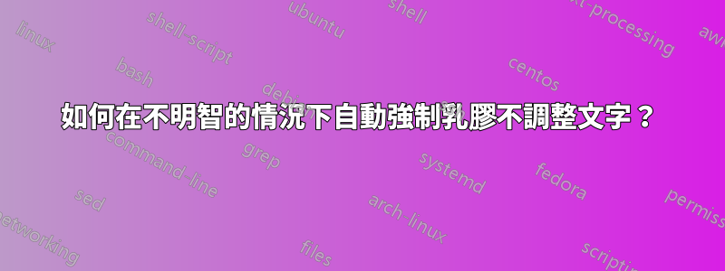 如何在不明智的情況下自動強制乳膠不調整文字？