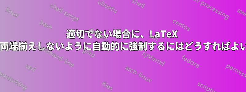 適切でない場合に、LaTeX でテキストを両端揃えしないように自動的に強制するにはどうすればよいでしょうか?