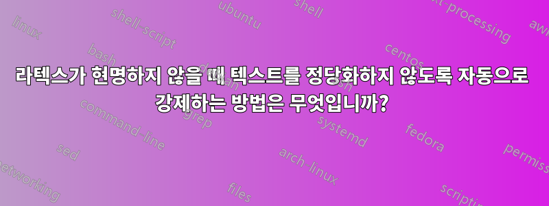 라텍스가 현명하지 않을 때 텍스트를 정당화하지 않도록 자동으로 강제하는 방법은 무엇입니까?