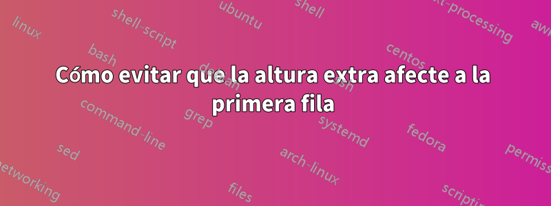 Cómo evitar que la altura extra afecte a la primera fila