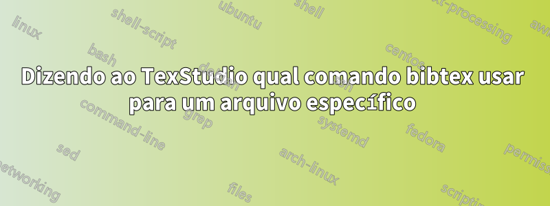 Dizendo ao TexStudio qual comando bibtex usar para um arquivo específico