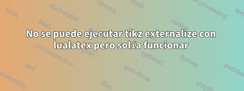 No se puede ejecutar tikz externalize con lualatex pero solía funcionar