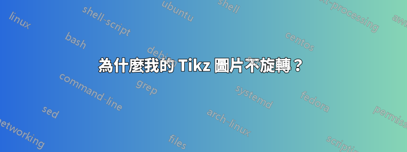 為什麼我的 Tikz 圖片不旋轉？