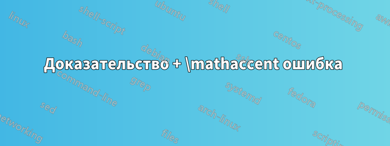 Доказательство + \mathaccent ошибка