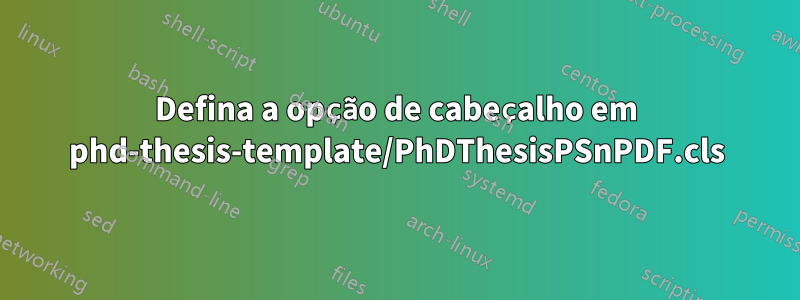 Defina a opção de cabeçalho em phd-thesis-template/PhDThesisPSnPDF.cls