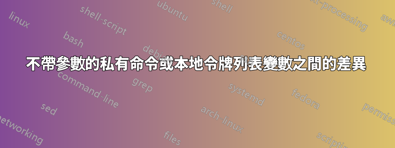 不帶參數的私有命令或本地令牌列表變數之間的差異