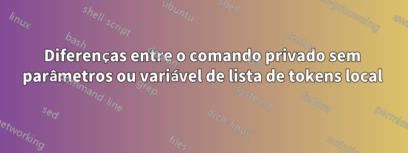 Diferenças entre o comando privado sem parâmetros ou variável de lista de tokens local