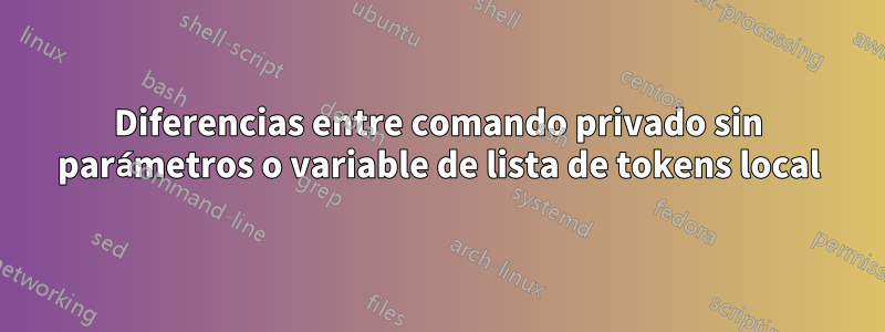 Diferencias entre comando privado sin parámetros o variable de lista de tokens local