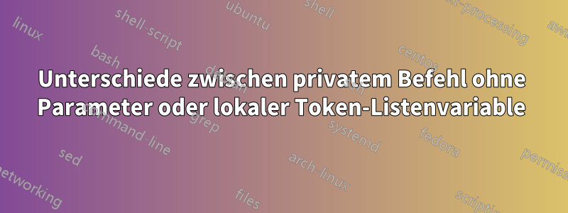 Unterschiede zwischen privatem Befehl ohne Parameter oder lokaler Token-Listenvariable