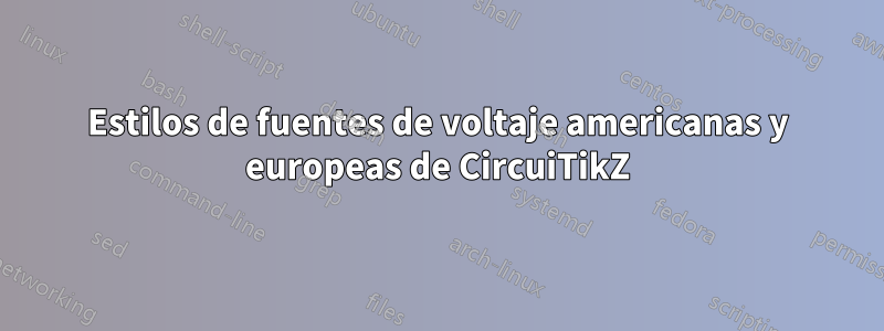 Estilos de fuentes de voltaje americanas y europeas de CircuiTikZ