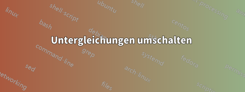 Untergleichungen umschalten