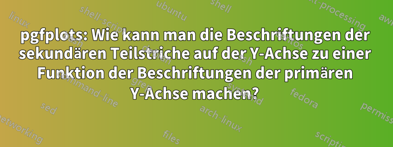 pgfplots: Wie kann man die Beschriftungen der sekundären Teilstriche auf der Y-Achse zu einer Funktion der Beschriftungen der primären Y-Achse machen?