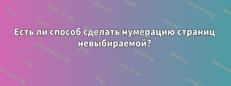 Есть ли способ сделать нумерацию страниц невыбираемой?