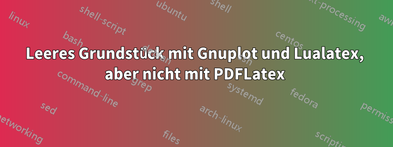 Leeres Grundstück mit Gnuplot und Lualatex, aber nicht mit PDFLatex