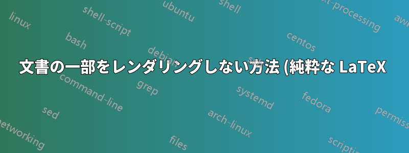 文書の一部をレンダリングしない方法 (純粋な LaTeX)