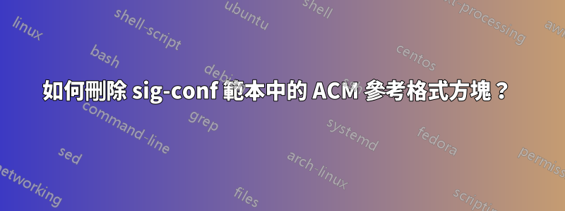 如何刪除 sig-conf 範本中的 ACM 參考格式方塊？ 