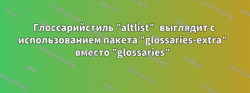 Глоссарийстиль "altlist" выглядит с использованием пакета "glossaries-extra" вместо "glossaries"