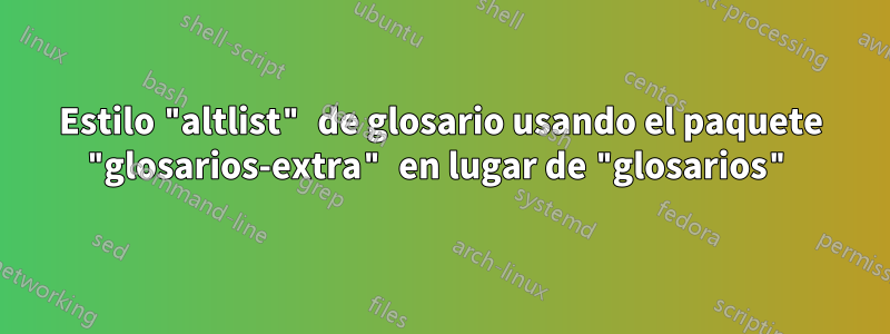 Estilo "altlist" de glosario usando el paquete "glosarios-extra" en lugar de "glosarios"