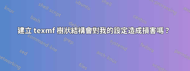 建立 texmf 樹狀結構會對我的設定造成損害嗎？