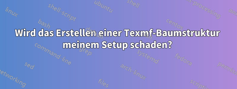 Wird das Erstellen einer Texmf-Baumstruktur meinem Setup schaden?