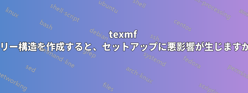 texmf ツリー構造を作成すると、セットアップに悪影響が生じますか?