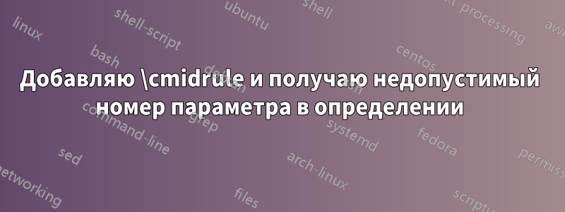 Добавляю \cmidrule и получаю недопустимый номер параметра в определении