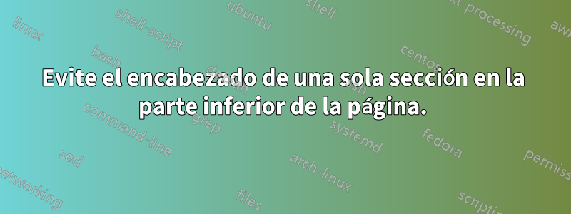 Evite el encabezado de una sola sección en la parte inferior de la página.