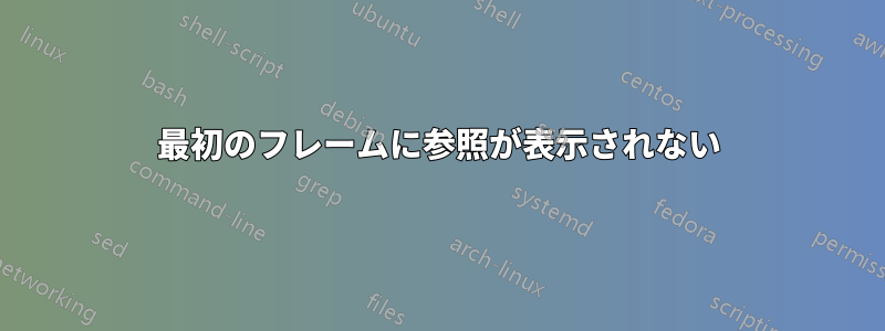 最初のフレームに参照が表示されない