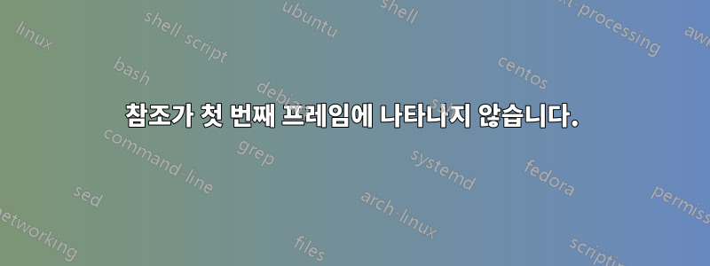 참조가 첫 번째 프레임에 나타나지 않습니다.