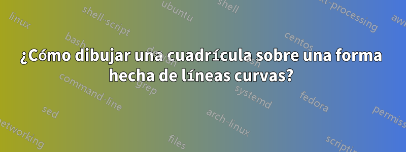 ¿Cómo dibujar una cuadrícula sobre una forma hecha de líneas curvas?