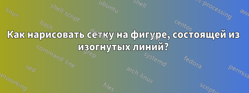 Как нарисовать сетку на фигуре, состоящей из изогнутых линий?