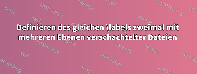 Definieren des gleichen \labels zweimal mit mehreren Ebenen verschachtelter Dateien