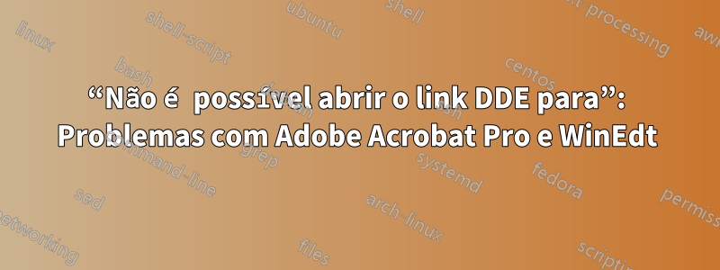 “Não é possível abrir o link DDE para”: Problemas com Adobe Acrobat Pro e WinEdt