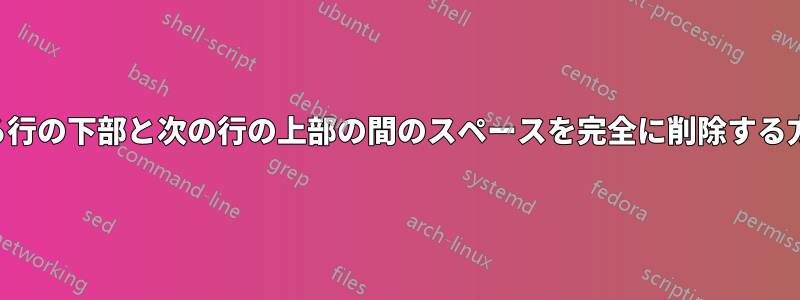 ある行の下部と次の行の上部の間のスペースを完全に削除する方法