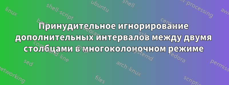 Принудительное игнорирование дополнительных интервалов между двумя столбцами в многоколоночном режиме