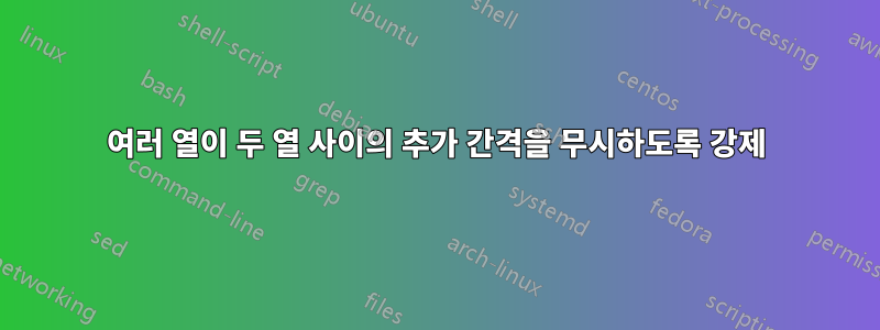 여러 열이 두 열 사이의 추가 간격을 무시하도록 강제