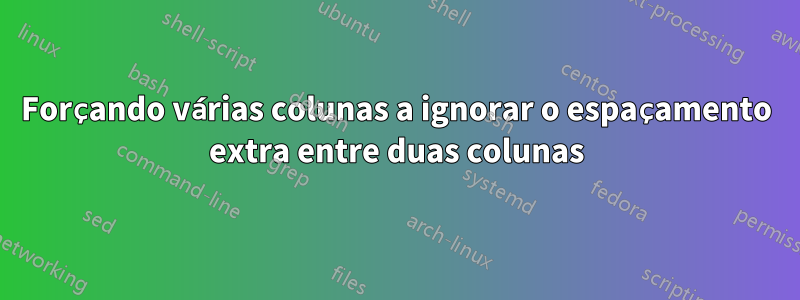 Forçando várias colunas a ignorar o espaçamento extra entre duas colunas